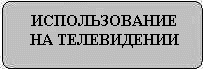 ИСПОЛЬЗОВАНИЕ НА ТЕЛЕВИДЕНИИ